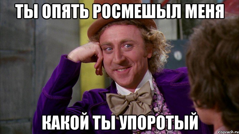 ты опять росмешыл меня какой ты упоротый, Мем Ну давай расскажи (Вилли Вонка)