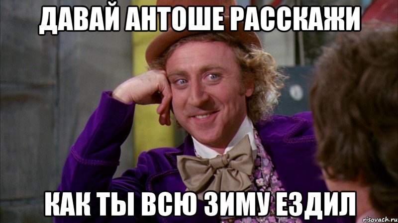 Давай Антоше расскажи Как ты всю зиму ездил, Мем Ну давай расскажи (Вилли Вонка)