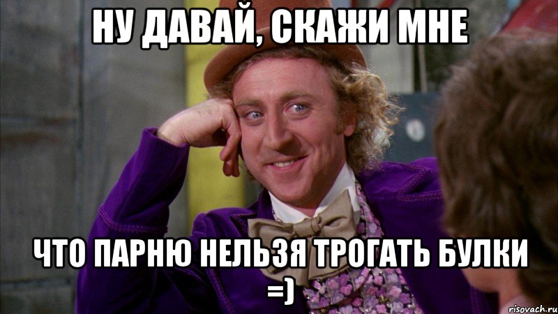Ну давай, скажи мне что парню нельзя трогать булки =)