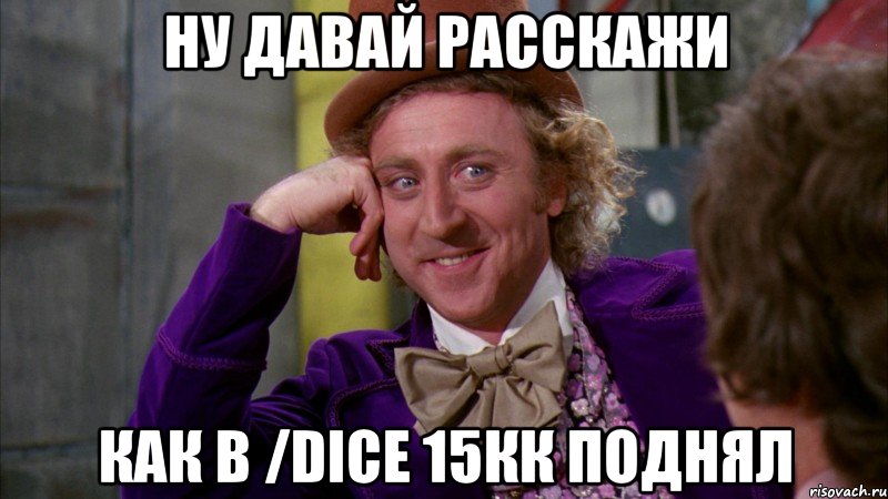 ну давай расскажи как в /dice 15кк поднял, Мем Ну давай расскажи (Вилли Вонка)