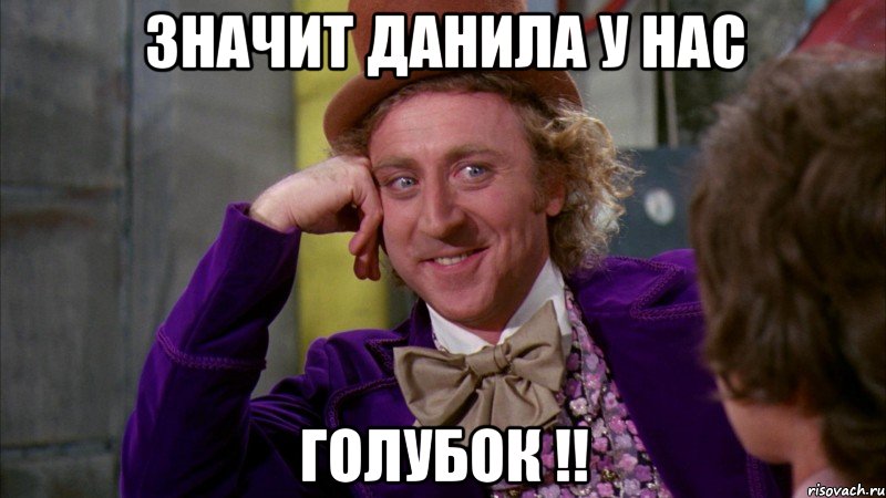 Значит Данила у нас Голубок !!