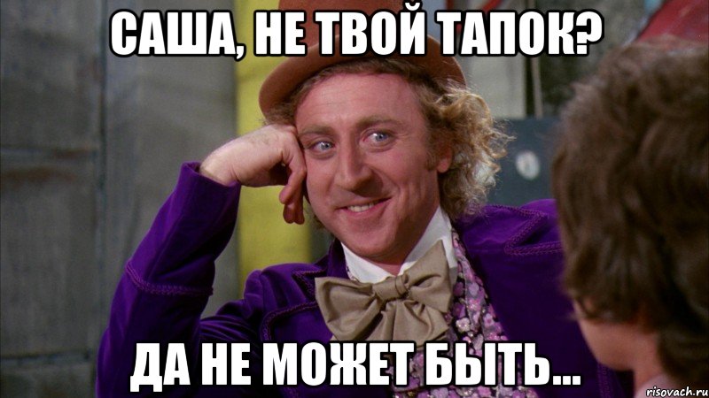Саша, не твой тапок? Да не может быть..., Мем Ну давай расскажи (Вилли Вонка)