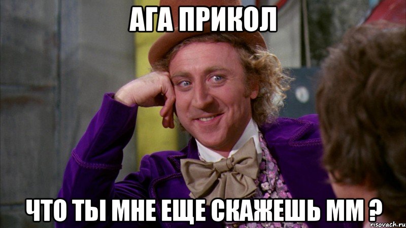 ага прикол что ты мне еще скажешь мм ?, Мем Ну давай расскажи (Вилли Вонка)