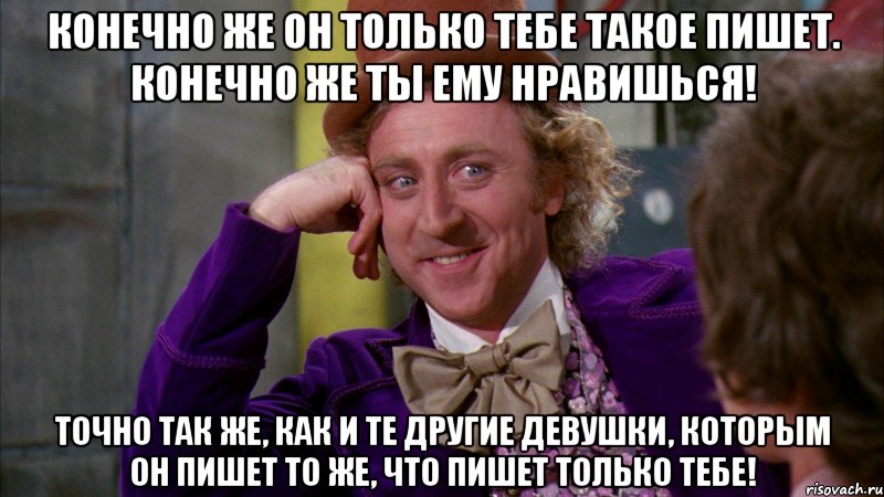 Конечно же он только тебе такое пишет. Конечно же ты ему нравишься! точно так же, как и те другие девушки, которым он пишет то же, что пишет только тебе!, Мем Ну давай расскажи (Вилли Вонка)