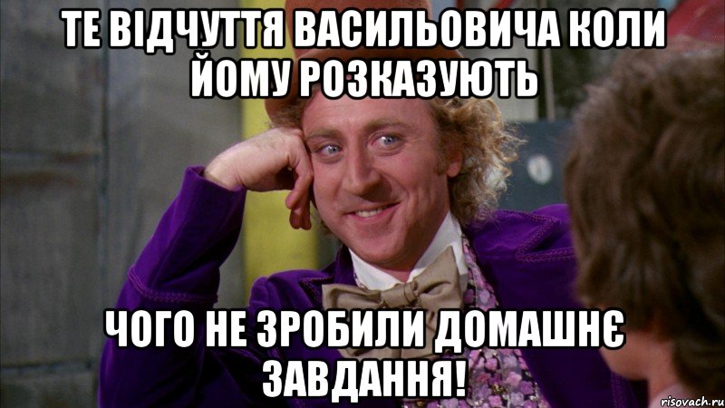 Те відчуття Васильовича коли йому розказують чого не зробили Домашнє завдання!, Мем Ну давай расскажи (Вилли Вонка)