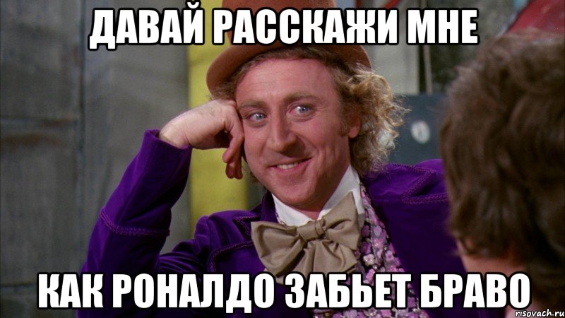 давай расскажи мне как роналдо забьет браво, Мем Ну давай расскажи (Вилли Вонка)