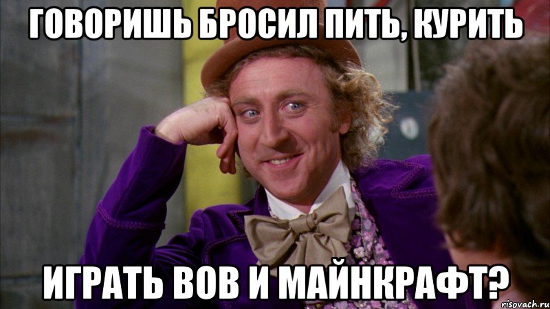 Говоришь бросил пить, курить играть вов и майнкрафт?, Мем Ну давай расскажи (Вилли Вонка)