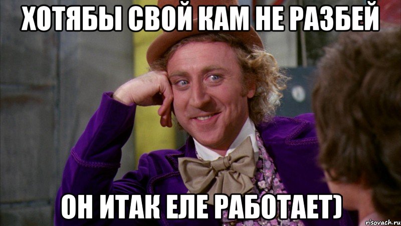 Хотябы свой кам не разбей Он итак еле работает), Мем Ну давай расскажи (Вилли Вонка)