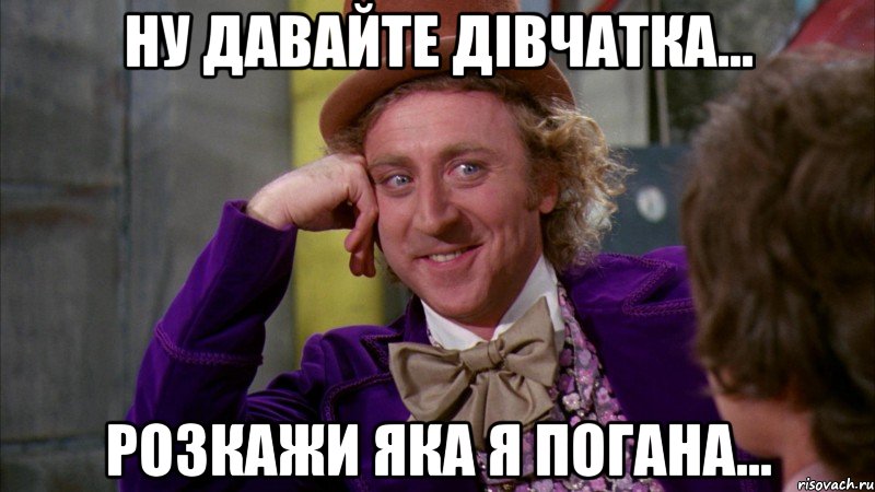 Ну давайте дівчатка... розкажи яка я погана..., Мем Ну давай расскажи (Вилли Вонка)