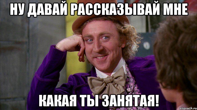 Ну давай рассказывай мне какая ты занятая!, Мем Ну давай расскажи (Вилли Вонка)