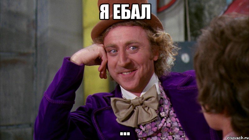 Я ебал ..., Мем Ну давай расскажи (Вилли Вонка)