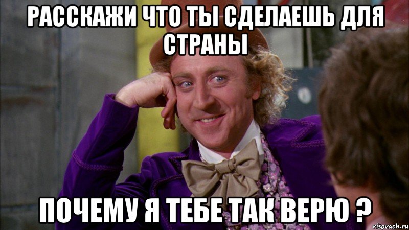 расскажи что ты сделаешь для страны Почему я тебе так верю ?
