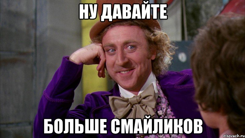 Ну давайте больше смайликов, Мем Ну давай расскажи (Вилли Вонка)