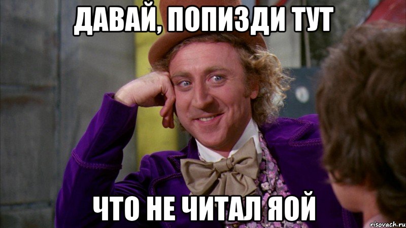 давай, попизди тут что не читал яой, Мем Ну давай расскажи (Вилли Вонка)