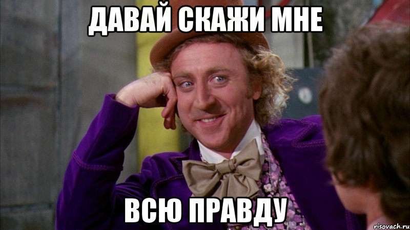 Давай скажи мне Всю правду, Мем Ну давай расскажи (Вилли Вонка)
