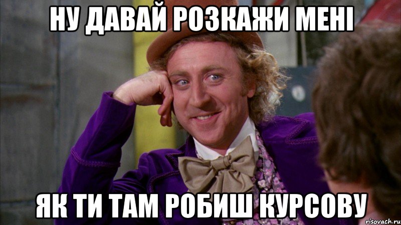 Ну давай розкажи мені як ти там робиш курсову, Мем Ну давай расскажи (Вилли Вонка)