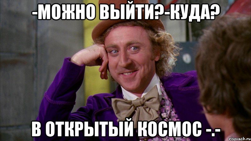-Можно выйти?-Куда? В открытый космос -.-, Мем Ну давай расскажи (Вилли Вонка)