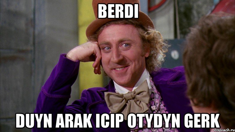 Berdi Duyn arak icip otydyn gerk, Мем Ну давай расскажи (Вилли Вонка)