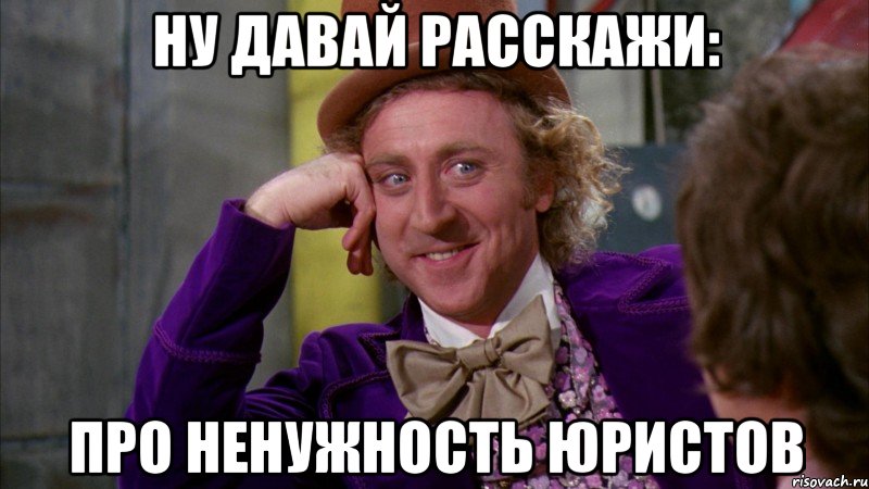ну давай расскажи: про ненужность юристов, Мем Ну давай расскажи (Вилли Вонка)