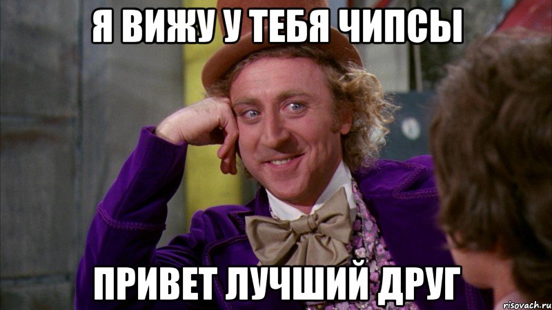 Я вижу у тебя чипсы Привет лучший друг, Мем Ну давай расскажи (Вилли Вонка)