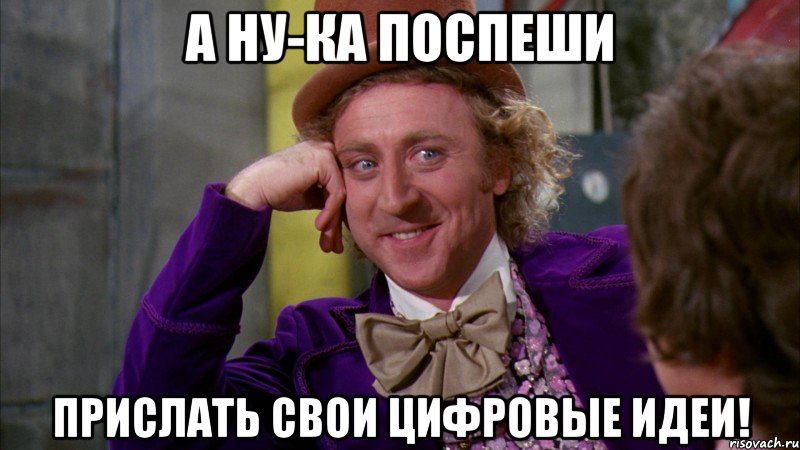 А ну-ка поспеши прислать свои цифровые идеи!, Мем Ну давай расскажи (Вилли Вонка)
