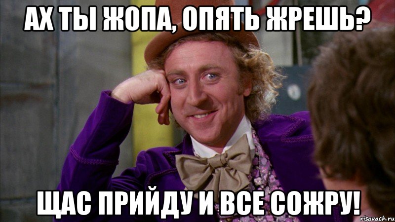 Ах ты жопа, опять жрешь? Щас прийду и все сожру!, Мем Ну давай расскажи (Вилли Вонка)