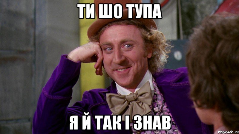 ти шо тупа я й так і знав, Мем Ну давай расскажи (Вилли Вонка)