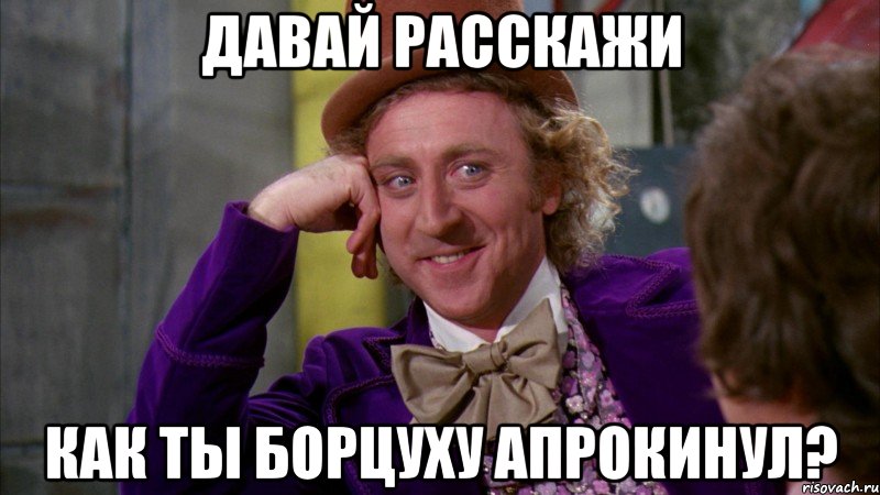 Давай расскажи как ты борцуху апрокинул?, Мем Ну давай расскажи (Вилли Вонка)