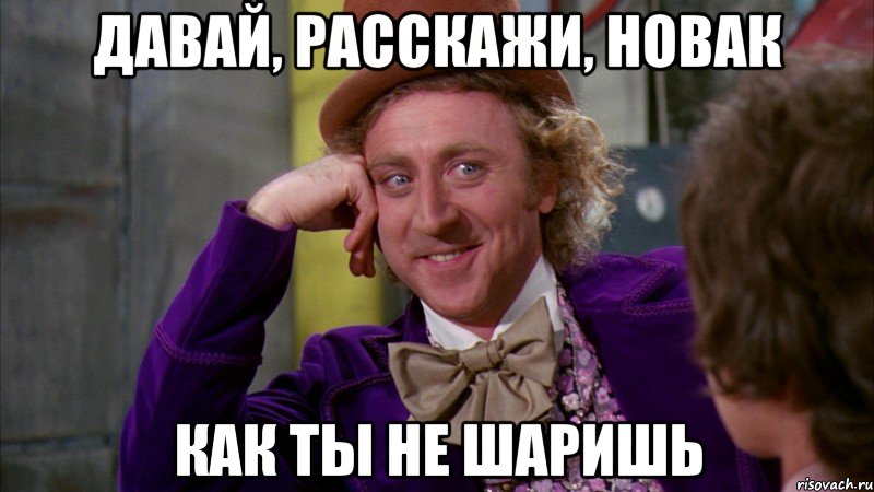 Давай, расскажи, Новак как ты не шаришь, Мем Ну давай расскажи (Вилли Вонка)