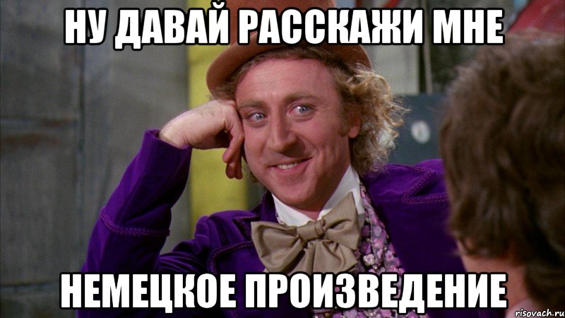 ну давай расскажи мне немецкое произведение, Мем Ну давай расскажи (Вилли Вонка)