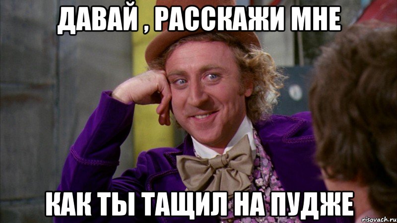 Давай , расскажи мне Как ты тащил на пудже