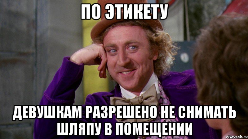 По этикету Девушкам разрешено не снимать шляпу в помещении, Мем Ну давай расскажи (Вилли Вонка)
