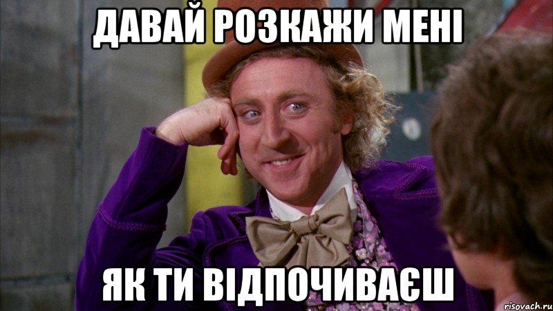 давай розкажи мені як ти відпочиваєш, Мем Ну давай расскажи (Вилли Вонка)