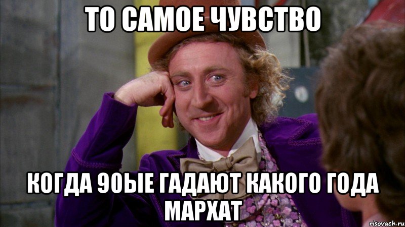 То самое чувство когда 90ые гадают какого года Мархат, Мем Ну давай расскажи (Вилли Вонка)