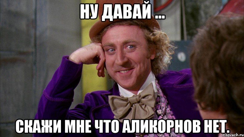 ну давай ... скажи мне что аликорнов нет.