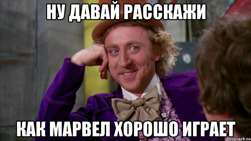 ну давай расскажи как марвел ХОРОШО ИГРАЕТ, Мем Ну давай расскажи (Вилли Вонка)