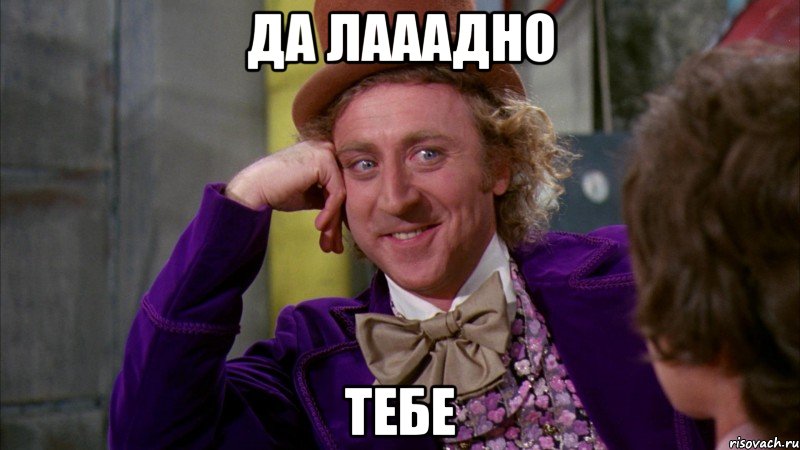Да лааадно Тебе, Мем Ну давай расскажи (Вилли Вонка)