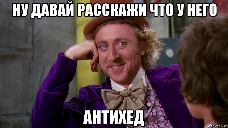 ну давай расскажи что у него антихед, Мем Ну давай расскажи (Вилли Вонка)