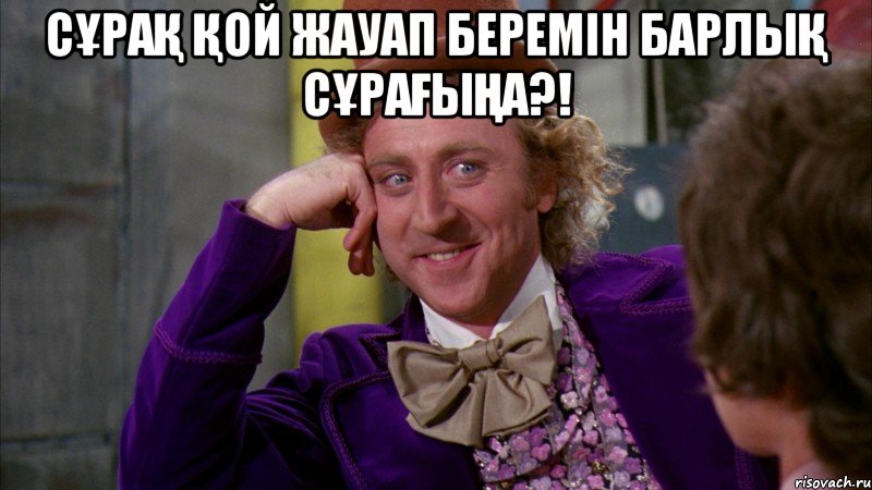 Сұрақ қой жауап беремін барлық сұрағыңа?! , Мем Ну давай расскажи (Вилли Вонка)