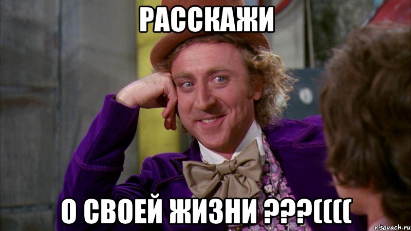 Расскажи О своей жизни ???((((, Мем Ну давай расскажи (Вилли Вонка)