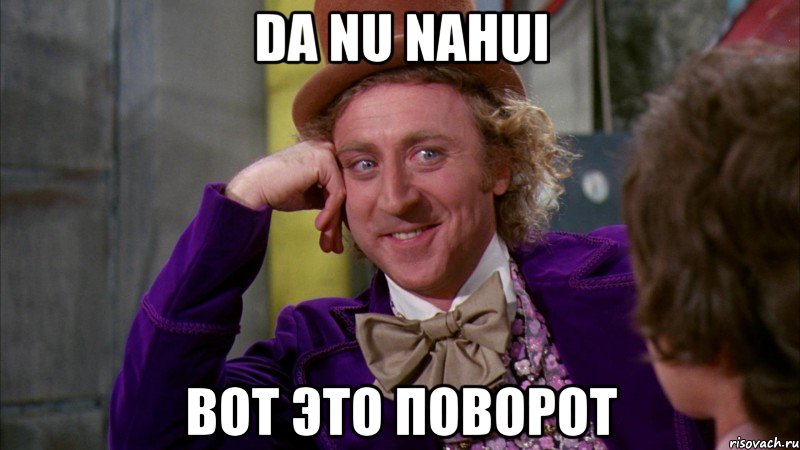 Da nu nahui Вот это поворот, Мем Ну давай расскажи (Вилли Вонка)