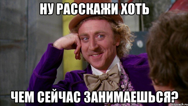 Ну расскажи хоть чем сейчас занимаешься?, Мем Ну давай расскажи (Вилли Вонка)