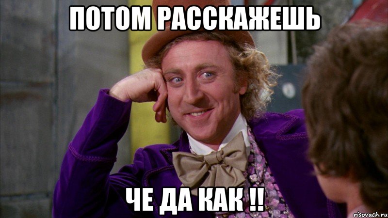 Потом расскажешь Че да как !!, Мем Ну давай расскажи (Вилли Вонка)