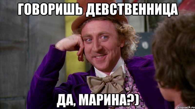 Говоришь девственница да, Марина?), Мем Ну давай расскажи (Вилли Вонка)