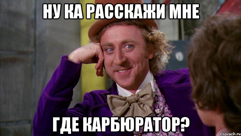 Ну ка расскажи мне где карбюратор?, Мем Ну давай расскажи (Вилли Вонка)