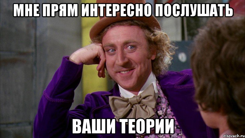 мне прям интересно послушать ваши теории, Мем Ну давай расскажи (Вилли Вонка)