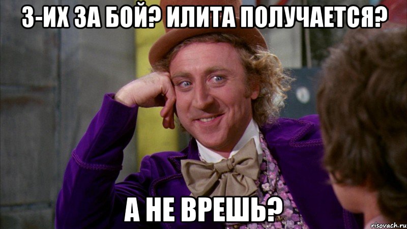 3-их за бой? Илита получается? А не врешь?, Мем Ну давай расскажи (Вилли Вонка)
