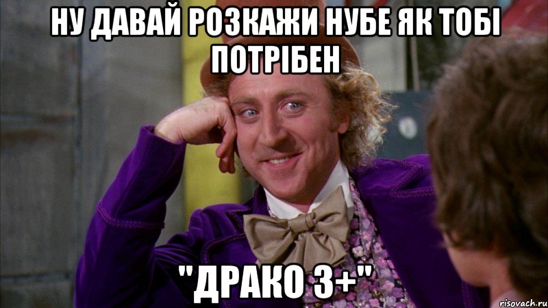 ну давай розкажи нубе як тобі потрібен "драко 3+", Мем Ну давай расскажи (Вилли Вонка)