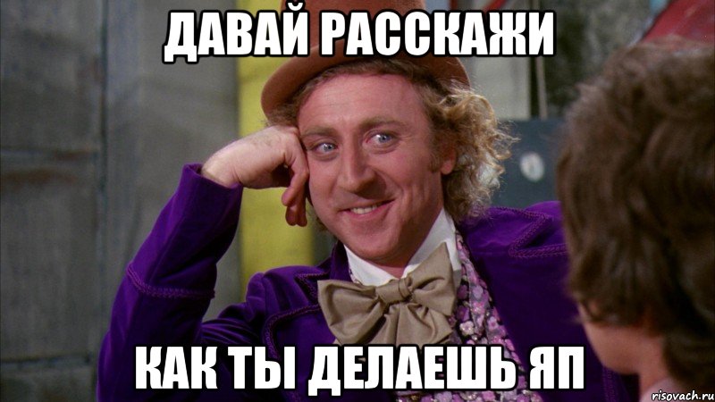 давай расскажи как ты делаешь яп, Мем Ну давай расскажи (Вилли Вонка)