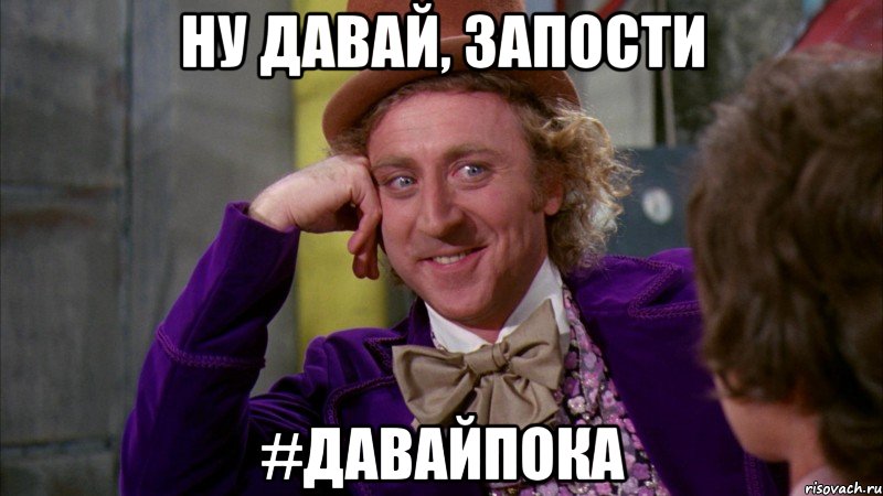 ну давай, запости #давайпока, Мем Ну давай расскажи (Вилли Вонка)